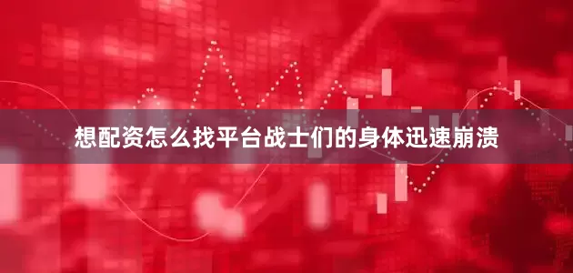 想配资怎么找平台战士们的身体迅速崩溃