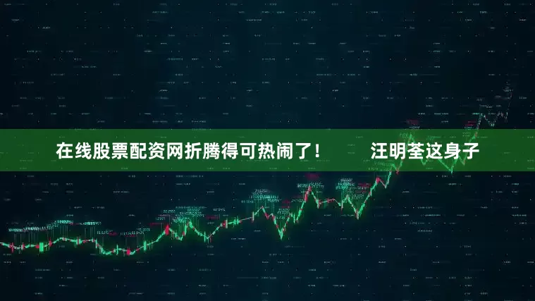 在线股票配资网折腾得可热闹了！        汪明荃这身子