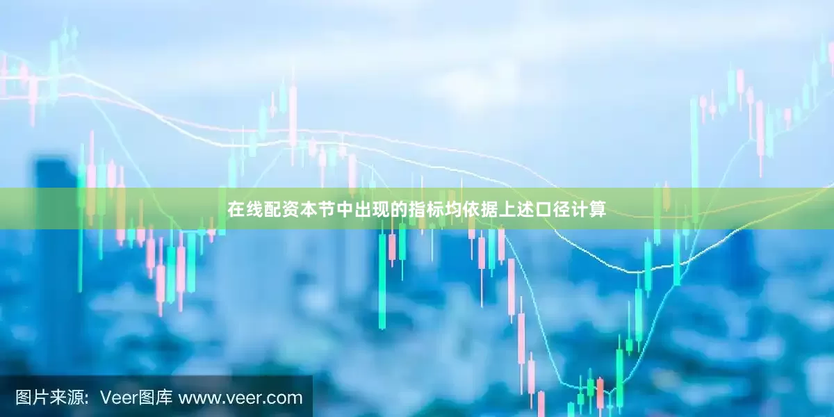 在线配资本节中出现的指标均依据上述口径计算