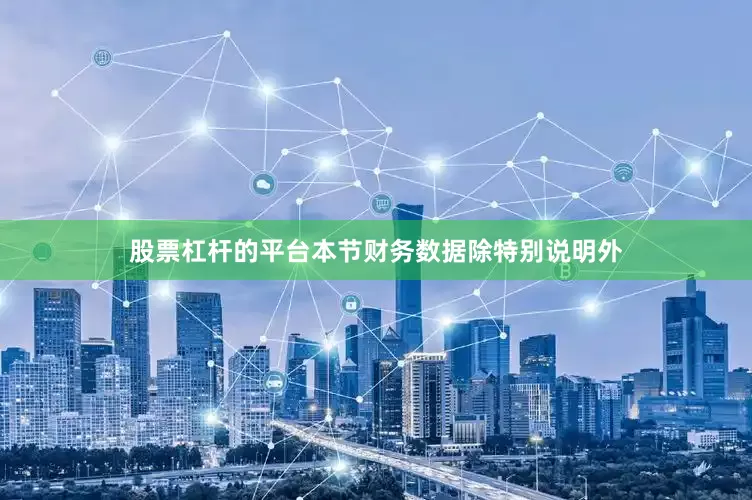 股票杠杆的平台本节财务数据除特别说明外