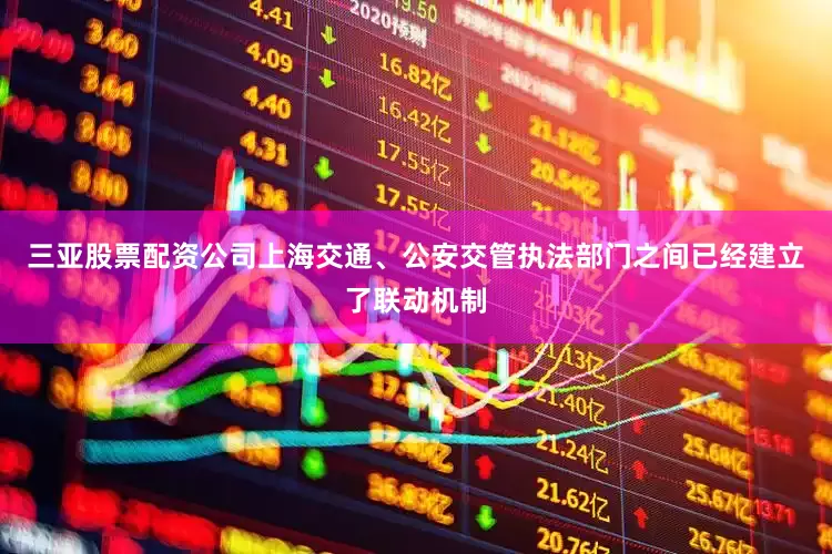 三亚股票配资公司上海交通、公安交管执法部门之间已经建立了联动机制