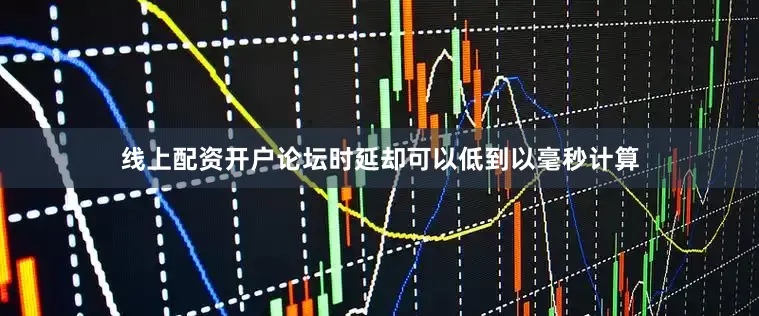 线上配资开户论坛时延却可以低到以毫秒计算