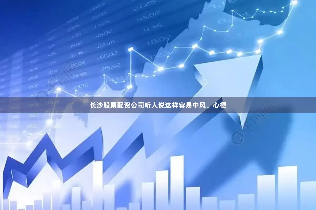 长沙股票配资公司听人说这样容易中风、心梗