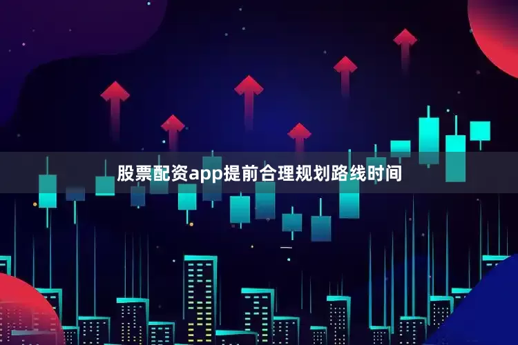 股票配资app提前合理规划路线时间