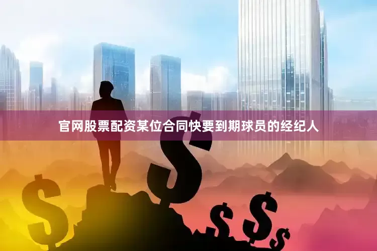官网股票配资某位合同快要到期球员的经纪人