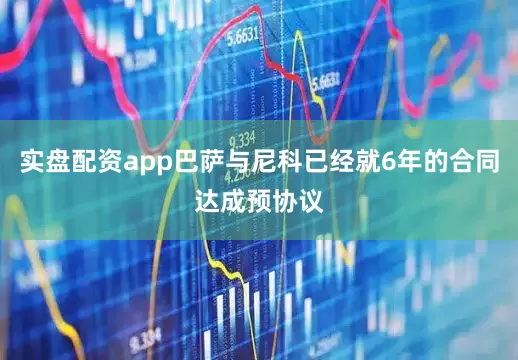 实盘配资app巴萨与尼科已经就6年的合同达成预协议