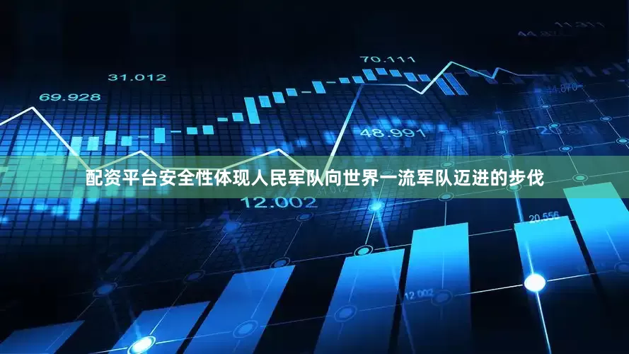 配资平台安全性体现人民军队向世界一流军队迈进的步伐