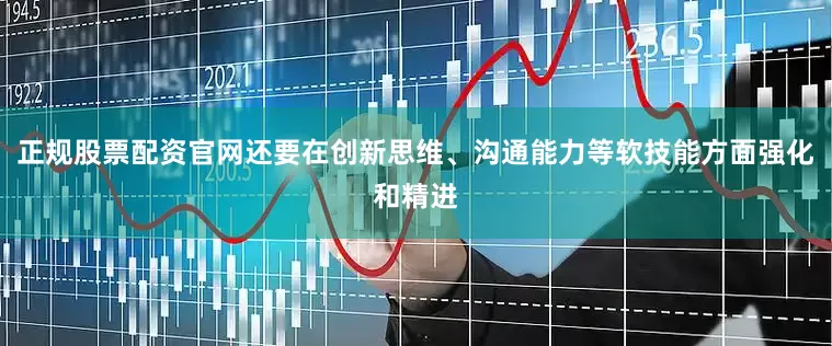 正规股票配资官网还要在创新思维、沟通能力等软技能方面强化和精进