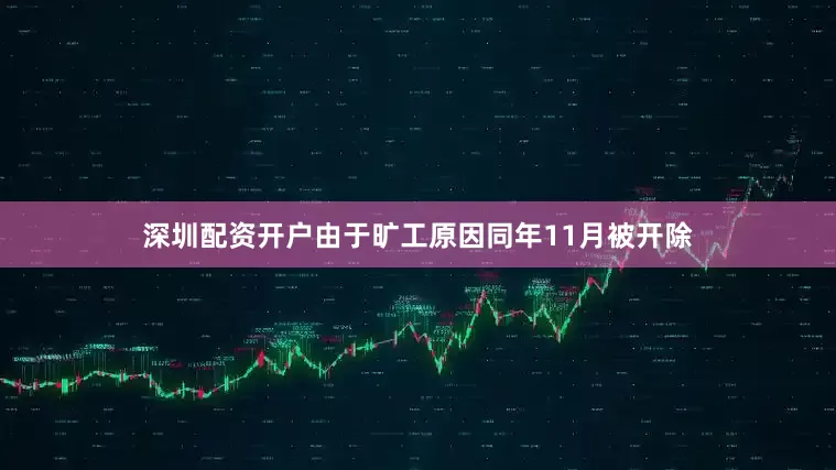 深圳配资开户由于旷工原因同年11月被开除