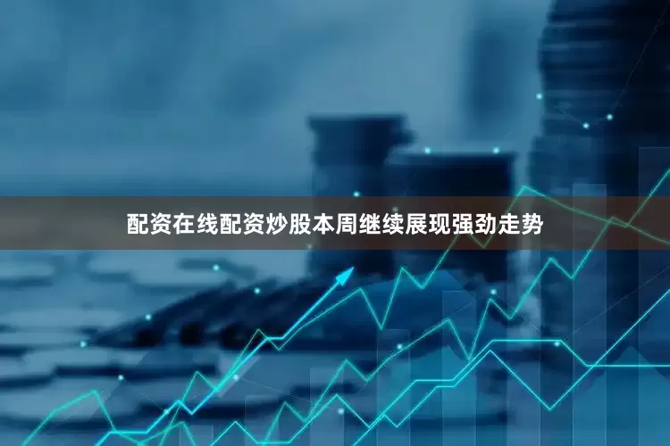 配资在线配资炒股本周继续展现强劲走势