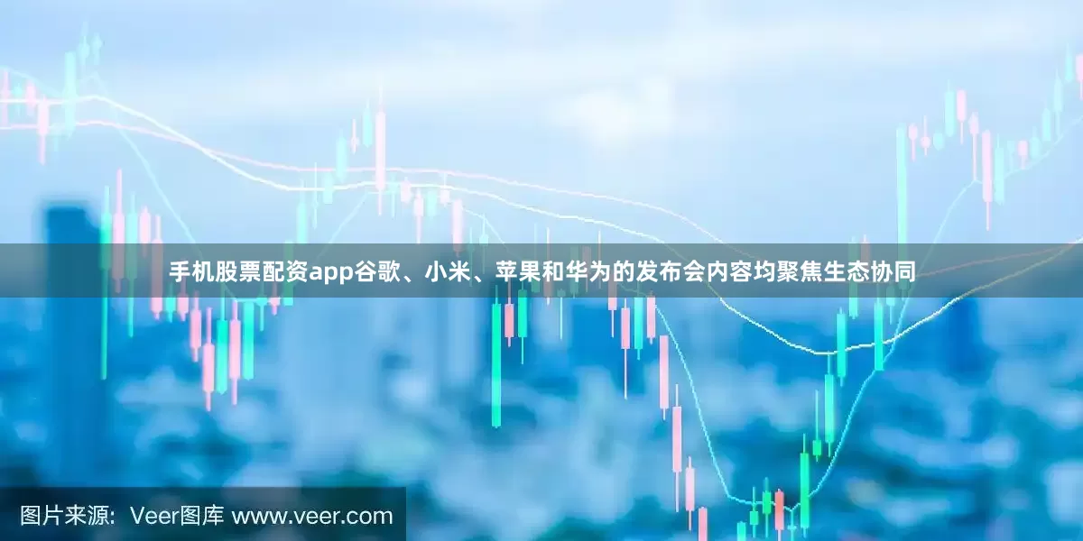 手机股票配资app谷歌、小米、苹果和华为的发布会内容均聚焦生态协同