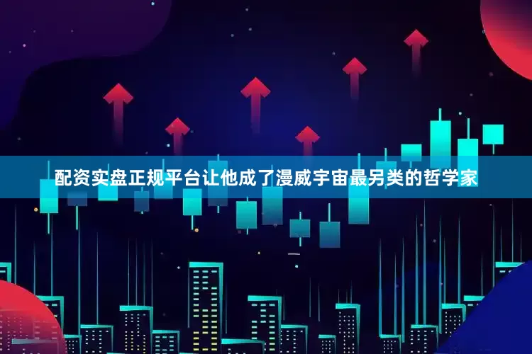 配资实盘正规平台让他成了漫威宇宙最另类的哲学家