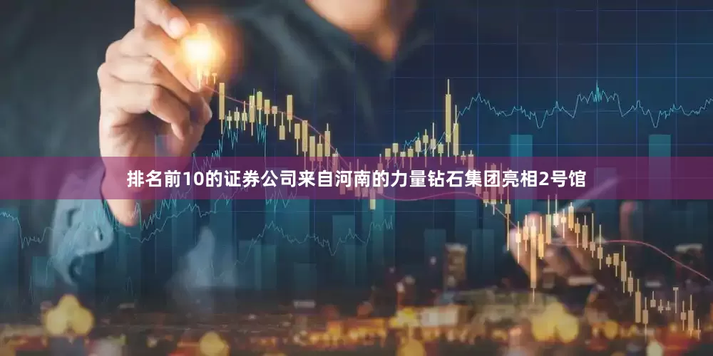 排名前10的证券公司来自河南的力量钻石集团亮相2号馆