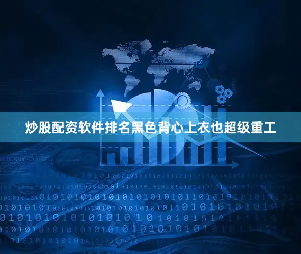 炒股配资软件排名黑色背心上衣也超级重工