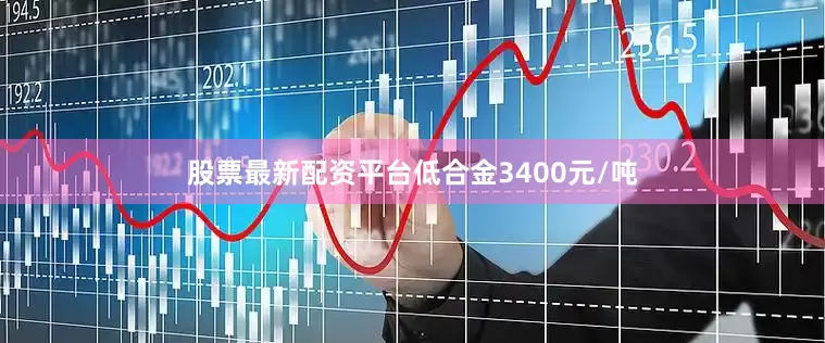 股票最新配资平台低合金3400元/吨