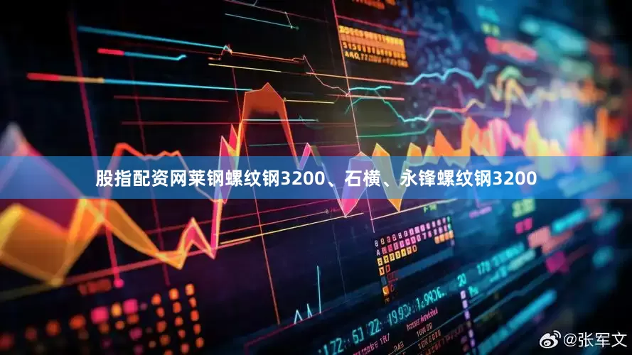 股指配资网莱钢螺纹钢3200、石横、永锋螺纹钢3200