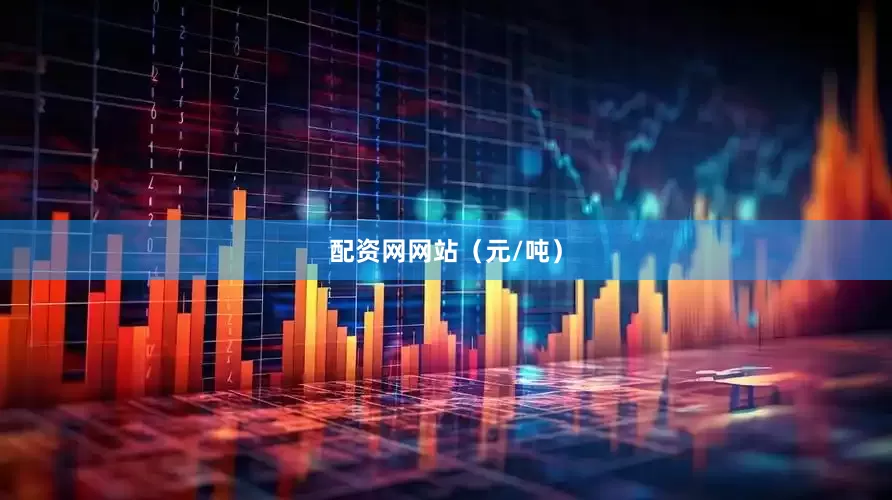 配资网网站（元/吨）