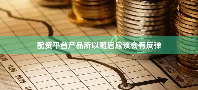 配资平台产品所以随后应该会有反弹