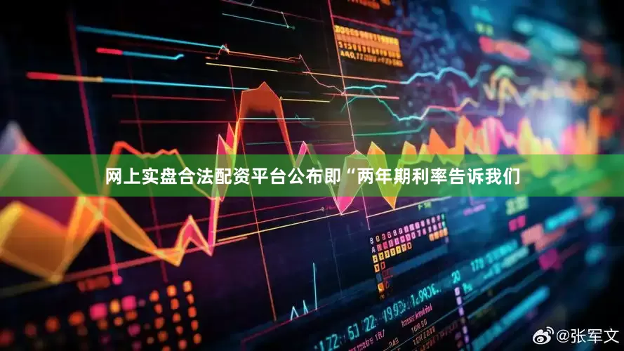 网上实盘合法配资平台公布即“两年期利率告诉我们
