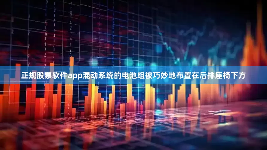 正规股票软件app混动系统的电池组被巧妙地布置在后排座椅下方