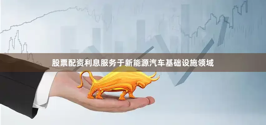 股票配资利息服务于新能源汽车基础设施领域