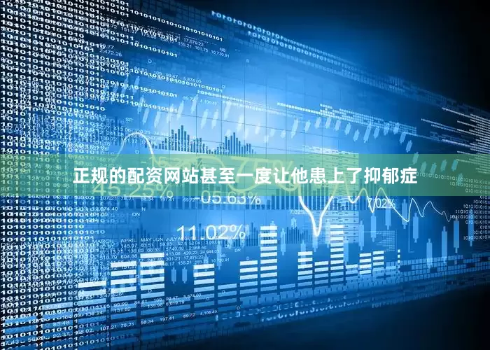 正规的配资网站甚至一度让他患上了抑郁症