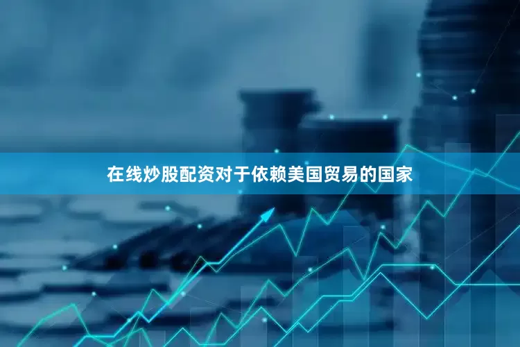 在线炒股配资对于依赖美国贸易的国家