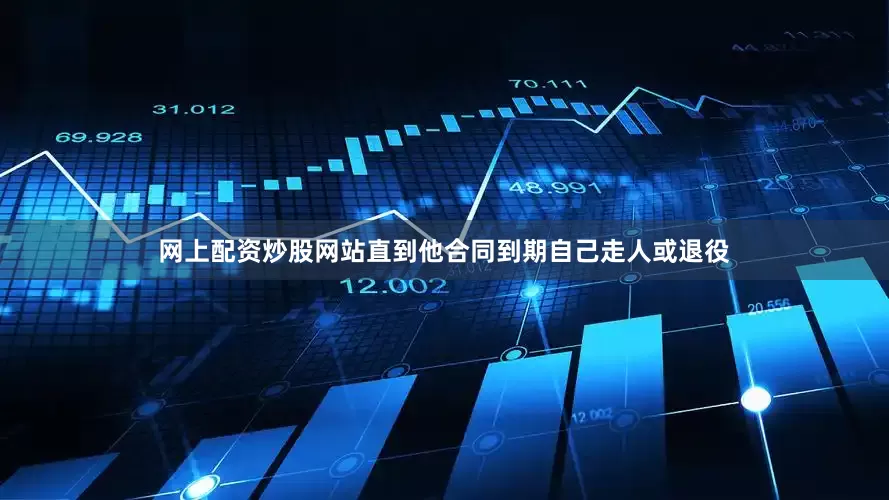 网上配资炒股网站直到他合同到期自己走人或退役