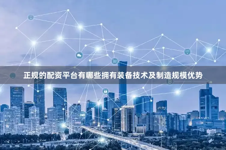 正规的配资平台有哪些拥有装备技术及制造规模优势