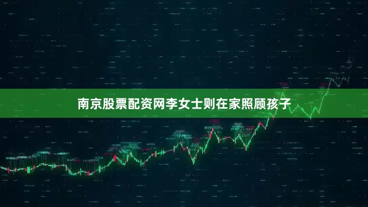 南京股票配资网李女士则在家照顾孩子