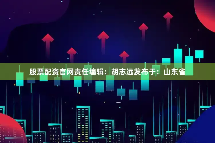 股票配资官网责任编辑：胡志远发布于：山东省