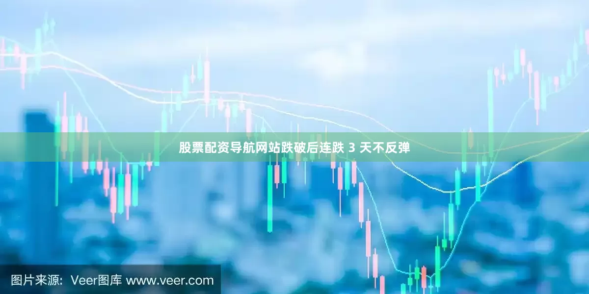 股票配资导航网站跌破后连跌 3 天不反弹