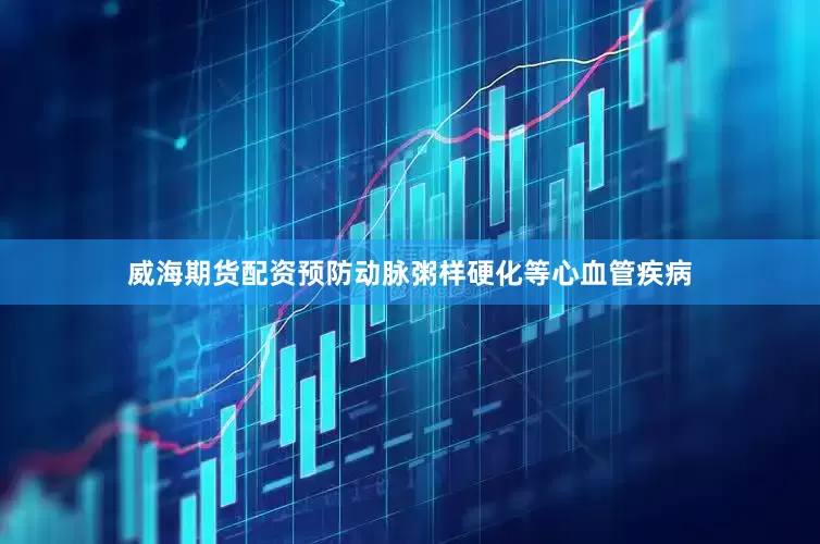 威海期货配资预防动脉粥样硬化等心血管疾病
