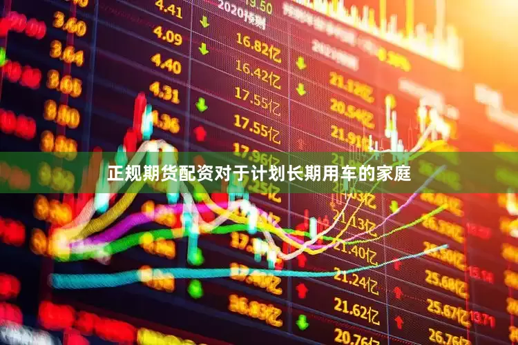 正规期货配资对于计划长期用车的家庭
