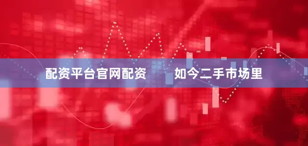 配资平台官网配资        如今二手市场里