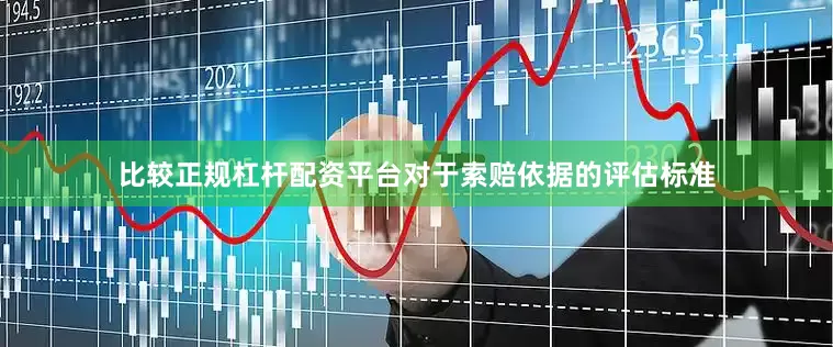 比较正规杠杆配资平台对于索赔依据的评估标准