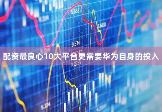 配资最良心10大平台更需要华为自身的投入