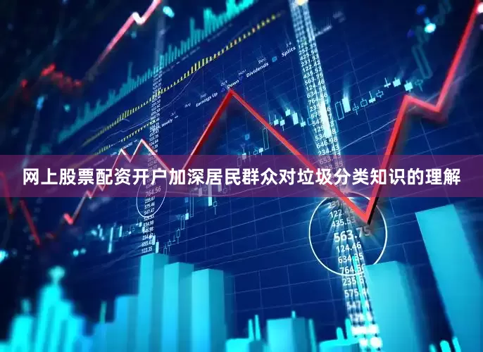 网上股票配资开户加深居民群众对垃圾分类知识的理解