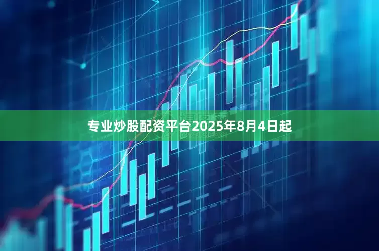 专业炒股配资平台2025年8月4日起