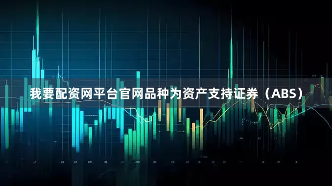 我要配资网平台官网品种为资产支持证券（ABS）