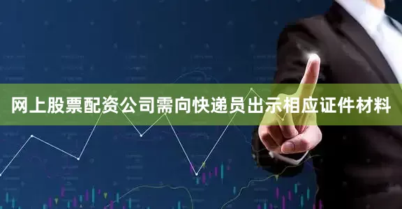 网上股票配资公司需向快递员出示相应证件材料