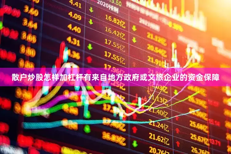 散户炒股怎样加杠杆有来自地方政府或文旅企业的资金保障
