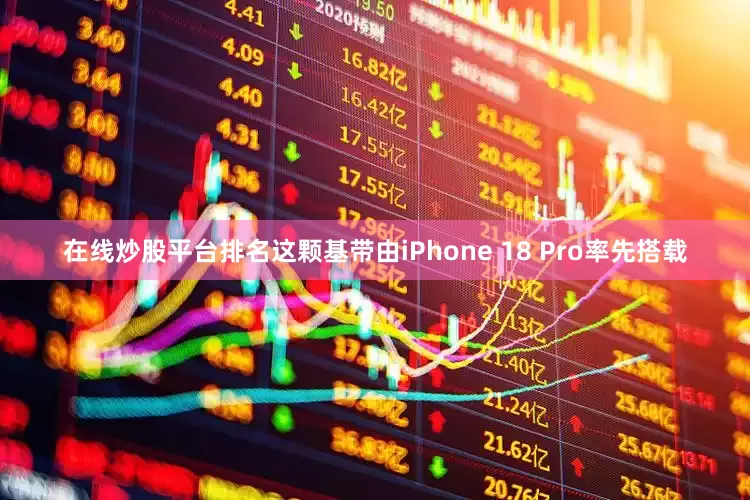 在线炒股平台排名这颗基带由iPhone 18 Pro率先搭载