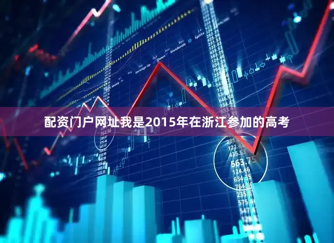 配资门户网址我是2015年在浙江参加的高考