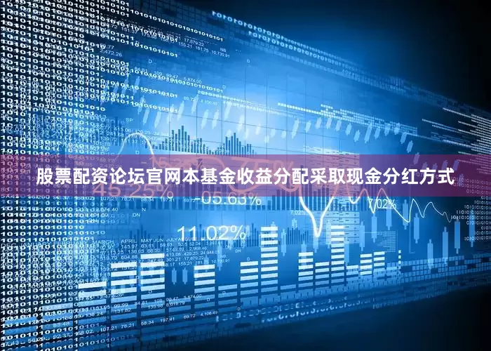 股票配资论坛官网本基金收益分配采取现金分红方式