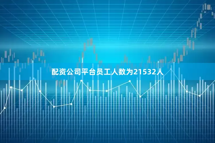 配资公司平台员工人数为21532人