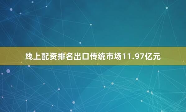 线上配资排名出口传统市场11.97亿元