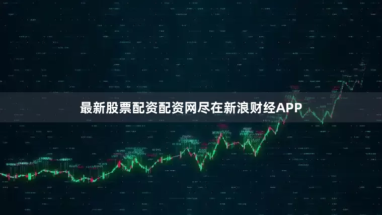 最新股票配资配资网尽在新浪财经APP