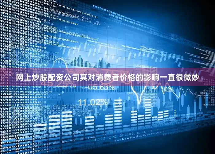 网上炒股配资公司其对消费者价格的影响一直很微妙