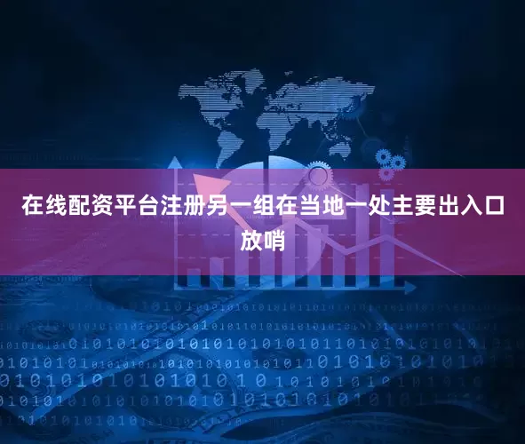 在线配资平台注册另一组在当地一处主要出入口放哨